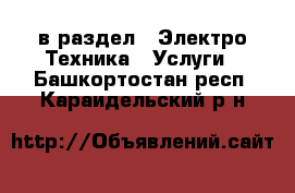  в раздел : Электро-Техника » Услуги . Башкортостан респ.,Караидельский р-н